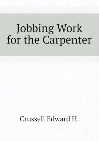 Crussell Edward H. Jobbing Work for the Carpenter