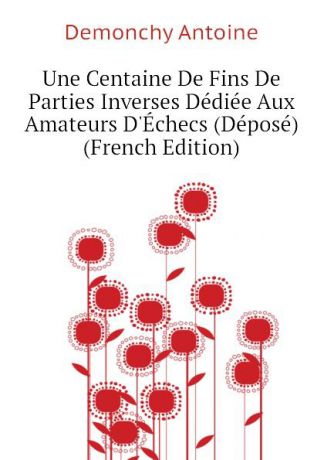 Demonchy Antoine Une Centaine De Fins De Parties Inverses Dediee Aux Amateurs D.Echecs (Depose) (French Edition)