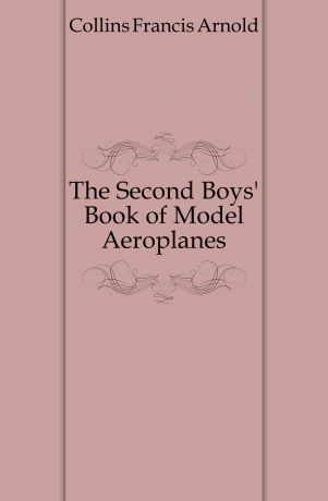 Collins Francis Arnold The Second Boys. Book of Model Aeroplanes