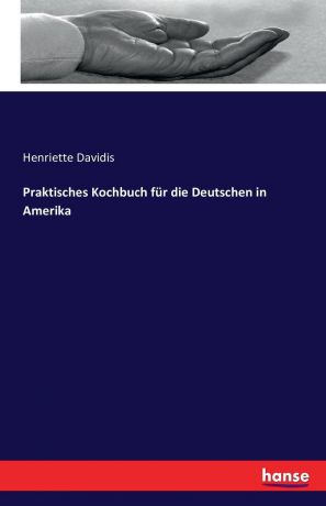 Henriette Davidis Praktisches Kochbuch fur die Deutschen in Amerika