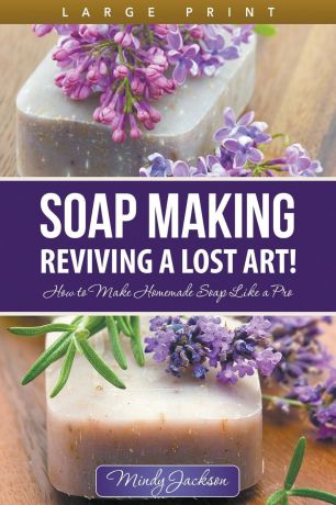 Mindy Jackson Soap Making. Reviving a Lost Art. (Large Print): How to Make Homemade Soap like a Pro