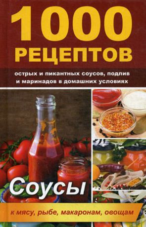 Лазарева О. 1000 рецептов острых и пикантных соусов, подлив и маринадов в домашних условиях. Соусы к мясу, рыбе, макаронам, овощам