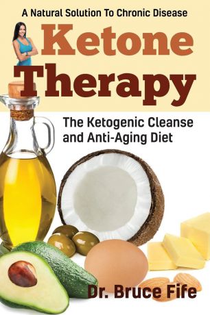 Bruce Fife Ketone Therapy. The Ketogenic Cleanse and Anti-Aging Diet