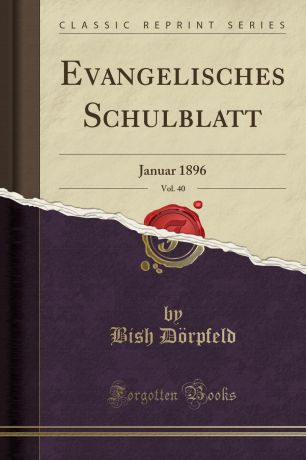 Bish Dörpfeld Evangelisches Schulblatt, Vol. 40. Januar 1896 (Classic Reprint)