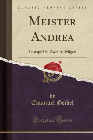 Emanuel Geibel Meister Andrea. Lustspiel in Zwei Aufzugen (Classic Reprint)
