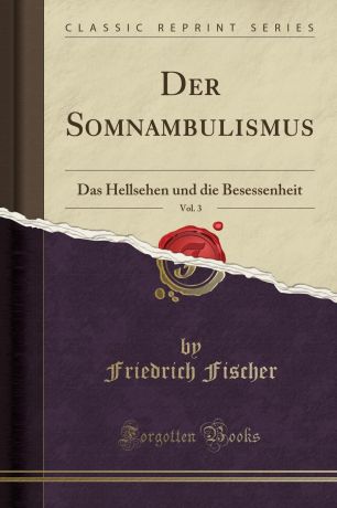Friedrich Fischer Der Somnambulismus, Vol. 3. Das Hellsehen und die Besessenheit (Classic Reprint)