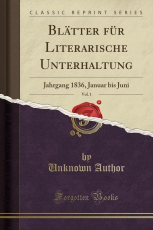Unknown Author Blatter fur Literarische Unterhaltung, Vol. 1. Jahrgang 1836, Januar bis Juni (Classic Reprint)