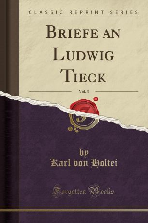 Karl von Holtei Briefe an Ludwig Tieck, Vol. 3 (Classic Reprint)