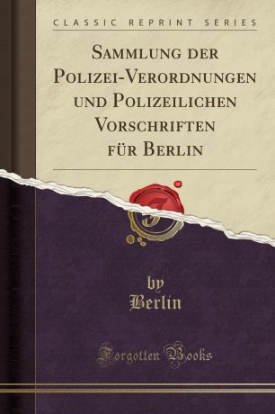 Berlin Berlin Sammlung der Polizei-Verordnungen und Polizeilichen Vorschriften fur Berlin (Classic Reprint)