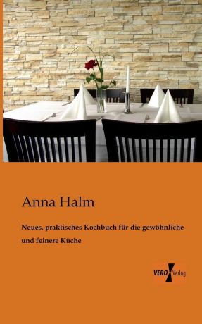 Anna Halm Neues, Praktisches Kochbuch Fur Die Gewohnliche Und Feinere Kuche