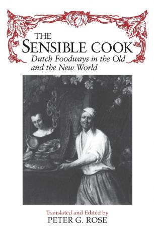 Peter G Rose Sensible Cook Dutch Foodways in the Old and the New World