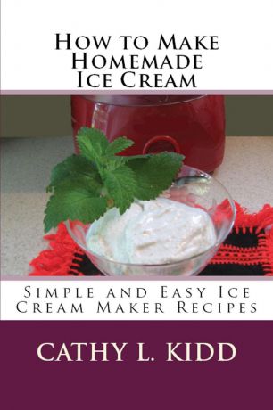 Cathy Kidd How to Make Homemade Ice Cream. Simple and Easy Ice Cream Maker Recipes