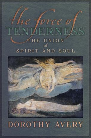 Dorothy J Avery The Force of Tenderness. The Union of Spirit and Soul