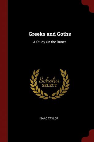 Isaac Taylor Greeks and Goths. A Study On the Runes