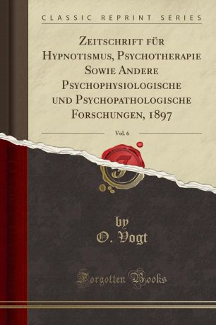 O. Vogt Zeitschrift fur Hypnotismus, Psychotherapie Sowie Andere Psychophysiologische und Psychopathologische Forschungen, 1897, Vol. 6 (Classic Reprint)