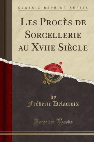 Frédéric Delacroix Les Proces de Sorcellerie au Xviie Siecle (Classic Reprint)