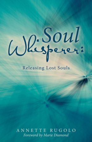 Annette Rugolo Soul Whisperer. Releasing Lost Souls