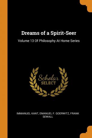 И. Кант, Emanuel F. Goerwitz, Frank Sewall Dreams of a Spirit-Seer. Volume 13 Of Philosophy At Home Series