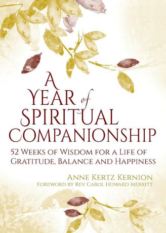 Anne Kertz Kernion A Year of Spiritual Companionship. 52 Weeks of Wisdom for a Life of Gratitude, Balance and Happiness
