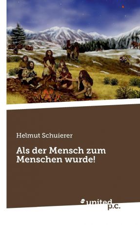 Helmut Schuierer Als der Mensch zum Menschen wurde.