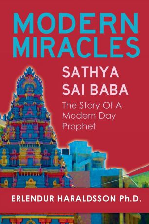 Erlendur Haraldsson Ph. D. Modern Miracles. The Story of Sathya Sai Baba: A Modern Day Prophet