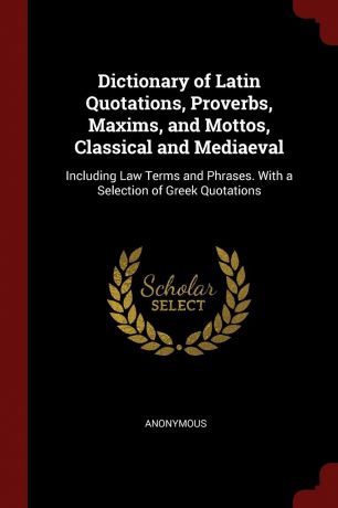 M. l'abbé Trochon Dictionary of Latin Quotations, Proverbs, Maxims, and Mottos, Classical and Mediaeval. Including Law Terms and Phrases. With a Selection of Greek Quotations