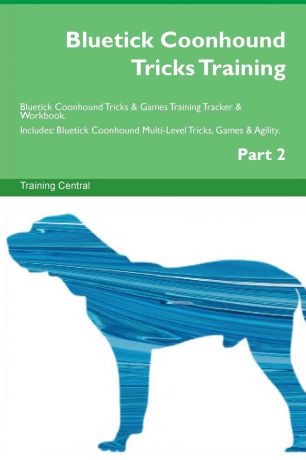 Training Central Bluetick Coonhound Tricks Training Bluetick Coonhound Tricks . Games Training Tracker . Workbook. Includes. Bluetick Coonhound Multi-Level Tricks, Games . Agility. Part 2