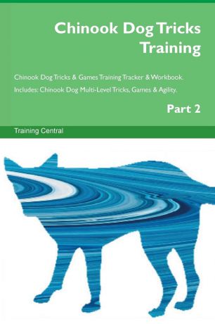 Training Central Chinook Dog Tricks Training Chinook Dog Tricks . Games Training Tracker . Workbook. Includes. Chinook Dog Multi-Level Tricks, Games . Agility. Part 2