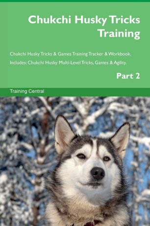 Training Central Chukchi Husky Tricks Training Chukchi Husky Tricks . Games Training Tracker . Workbook. Includes. Chukchi Husky Multi-Level Tricks, Games . Agility. Part 2