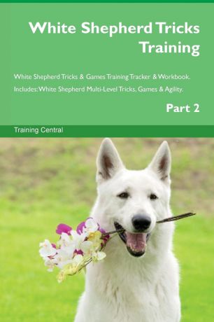 Training Central White Shepherd Tricks Training White Shepherd Tricks . Games Training Tracker . Workbook. Includes. White Shepherd Multi-Level Tricks, Games . Agility. Part 2