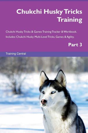 Training Central Chukchi Husky Tricks Training Chukchi Husky Tricks . Games Training Tracker . Workbook. Includes. Chukchi Husky Multi-Level Tricks, Games . Agility. Part 3