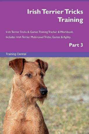 Training Central Irish Terrier Tricks Training Irish Terrier Tricks . Games Training Tracker . Workbook. Includes. Irish Terrier Multi-Level Tricks, Games . Agility. Part 3