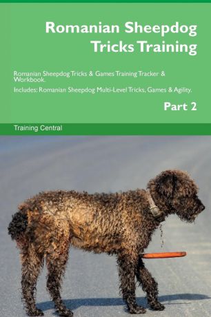 Training Central Romanian Sheepdog Tricks Training Romanian Sheepdog Tricks . Games Training Tracker . Workbook. Includes. Romanian Sheepdog Multi-Level Tricks, Games . Agility. Part 2