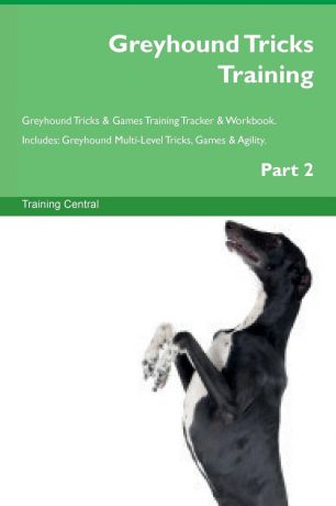 Training Central Greyhound Tricks Training Greyhound Tricks . Games Training Tracker . Workbook. Includes. Greyhound Multi-Level Tricks, Games . Agility. Part 2