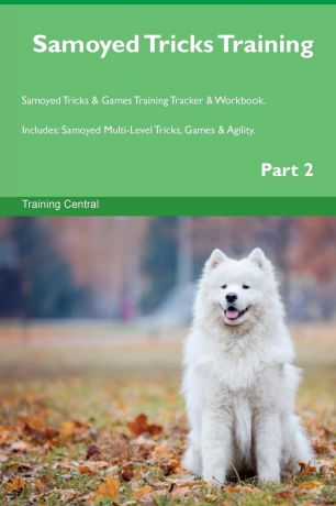 Training Central Samoyed Tricks Training Samoyed Tricks . Games Training Tracker . Workbook. Includes. Samoyed Multi-Level Tricks, Games . Agility. Part 2