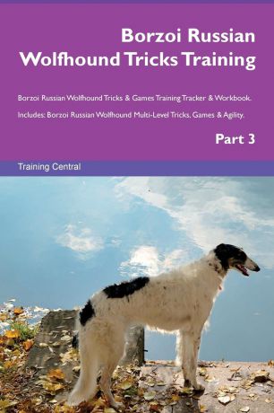 Training Central Borzoi Russian Wolfhound Tricks Training Borzoi Russian Wolfhound Tricks . Games Training Tracker . Workbook. Includes. Borzoi Russian Wolfhound Multi-Level Tricks, Games . Agility. Part 3