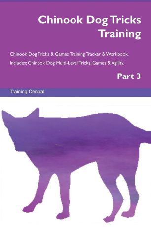 Training Central Chinook Dog Tricks Training Chinook Dog Tricks . Games Training Tracker . Workbook. Includes. Chinook Dog Multi-Level Tricks, Games . Agility. Part 3