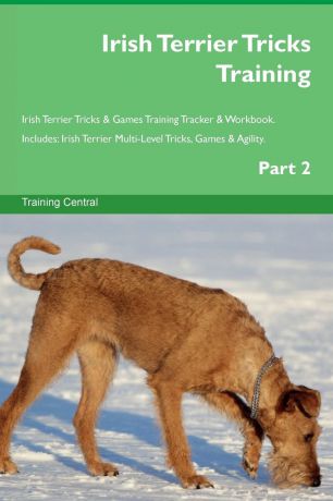 Training Central Irish Terrier Tricks Training Irish Terrier Tricks . Games Training Tracker . Workbook. Includes. Irish Terrier Multi-Level Tricks, Games . Agility. Part 2