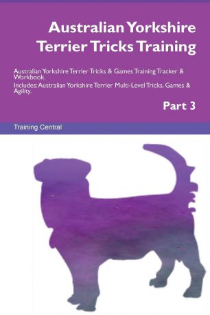 Training Central Australian Yorkshire Terrier Tricks Training Australian Yorkshire Terrier Tricks . Games Training Tracker . Workbook. Includes. Australian Yorkshire Terrier Multi-Level Tricks, Games . Agility. Part 3