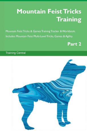Training Central Mountain Feist Tricks Training Mountain Feist Tricks . Games Training Tracker . Workbook. Includes. Mountain Feist Multi-Level Tricks, Games . Agility. Part 2