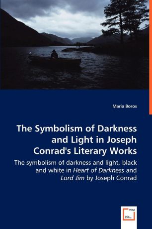 Maria Boros The Symbolism of Darkness and Light in Joseph Conrad.s Literary Works - The symbolism of darkness and light, black and white in Heart of Darkness and Lord Jim by Joseph Conrad