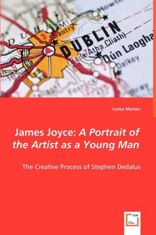 Levka Marten James Joyce. A Portrait of the Artist as a Young Man - The Creative Process of Stephen Dedalus