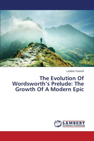 Youssef Loubna The Evolution Of Wordsworth.s Prelude. The Growth Of A Modern Epic