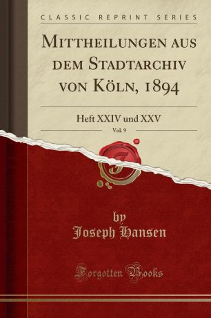 Joseph Hansen Mittheilungen aus dem Stadtarchiv von Koln, 1894, Vol. 9. Heft XXIV und XXV (Classic Reprint)