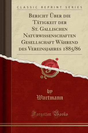 Wartmann Wartmann Bericht Uber die Tatigkeit der St. Gallischen Naturwissenschaften Gesellschaft Wahrend des Vereinsjahres 1885/86 (Classic Reprint)