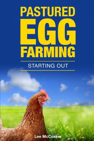 Lee McCosker Pastured Egg Farming - Starting Out