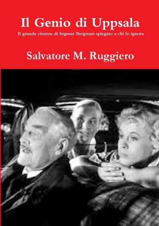 Salvatore M. Ruggiero Il Genio di Uppsala - Il grande cinema di Ingmar Bergman spiegato a chi lo ignora