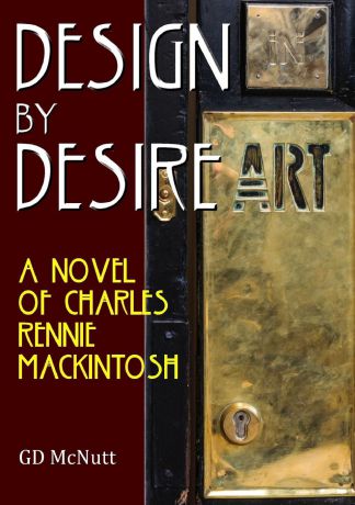GD McNutt Design By Desire. A Novel Of Charles Rennie Mackintosh