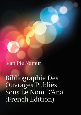 Jean Pie Namur Bibliographie Des Ouvrages Publies Sous Le Nom D.Ana (French Edition)