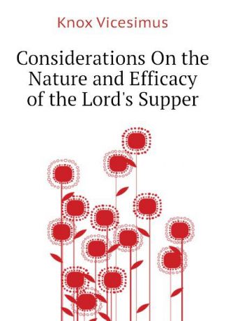 Knox Vicesimus Considerations On the Nature and Efficacy of the Lord.s Supper